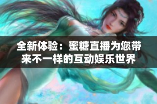 全新体验：蜜糖直播为您带来不一样的互动娱乐世界