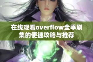 在线观看overflow全季剧集的便捷攻略与推荐