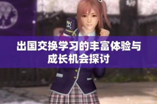 出国交换学习的丰富体验与成长机会探讨