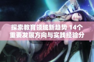 探索教育领域新趋势 14个重要发展方向与实践经验分享