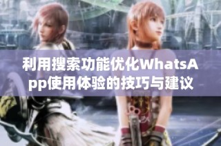 利用搜索功能优化WhatsApp使用体验的技巧与建议