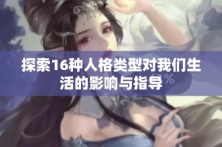 探索16种人格类型对我们生活的影响与指导