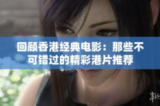 回顾香港经典电影：那些不可错过的精彩港片推荐