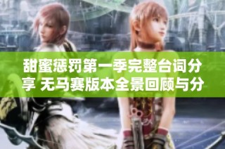 甜蜜惩罚第一季完整台词分享 无马赛版本全景回顾与分析