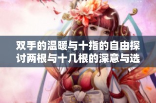 双手的温暖与十指的自由探讨两根与十几根的深意与选择