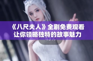 《八尺夫人》全剧免费观看 让你领略独特的故事魅力与文化底蕴
