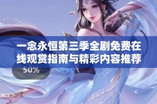 一念永恒第三季全剧免费在线观赏指南与精彩内容推荐