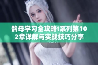 韵母学习全攻略t系列第102章详解与实战技巧分享