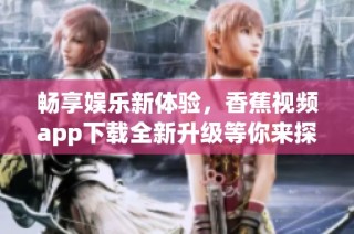 畅享娱乐新体验，香蕉视频app下载全新升级等你来探索