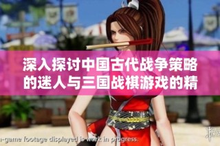 深入探讨中国古代战争策略的迷人与三国战棋游戏的精彩世界