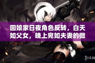 回娘家日夜角色反转，白天如父女，晚上宛如夫妻的微妙关系探讨