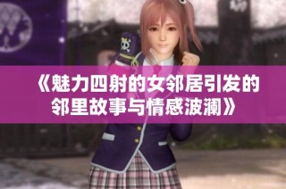 《魅力四射的女邻居引发的邻里故事与情感波澜》
