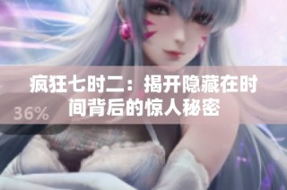 疯狂七时二：揭开隐藏在时间背后的惊人秘密
