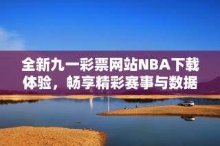 全新九一彩票网站NBA下载体验，畅享精彩赛事与数据分析