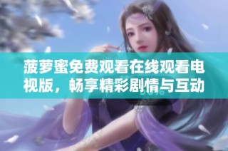 菠萝蜜免费观看在线观看电视版，畅享精彩剧情与互动体验