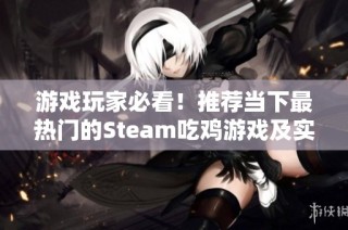 游戏玩家必看！推荐当下最热门的Steam吃鸡游戏及实用技巧分享