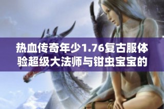 热血传奇年少1.76复古服体验超级大法师与钳虫宝宝的无敌征程