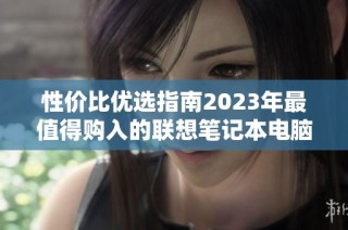 性价比优选指南2023年最值得购入的联想笔记本电脑推荐
