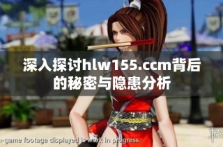 深入探讨hlw155.ccm背后的秘密与隐患分析