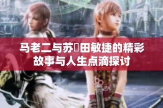 马老二与苏玥田敏捷的精彩故事与人生点滴探讨