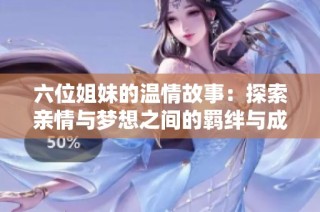 六位姐妹的温情故事：探索亲情与梦想之间的羁绊与成长