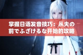 掌握日语发音技巧：从夫の前でふざけるな开始的攻略分享