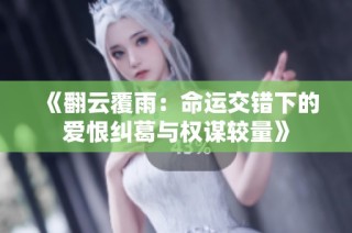 《翻云覆雨：命运交错下的爱恨纠葛与权谋较量》