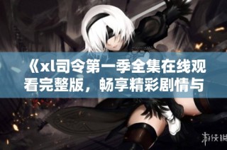 《xl司令第一季全集在线观看完整版，畅享精彩剧情与人物》