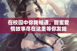 在校园中你我相遇，甜蜜爱情故事尽在这里等你发掘
