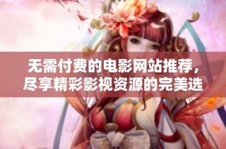 无需付费的电影网站推荐，尽享精彩影视资源的完美选择