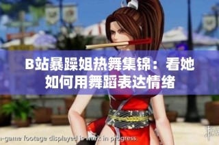 B站暴躁姐热舞集锦：看她如何用舞蹈表达情绪