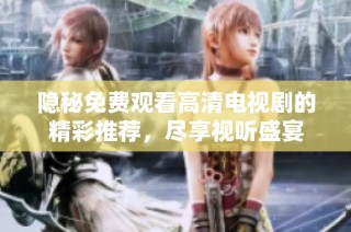 隐秘免费观看高清电视剧的精彩推荐，尽享视听盛宴