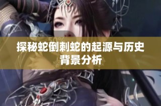 探秘蛇倒刺蛇的起源与历史背景分析