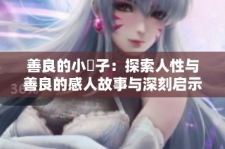 善良的小峓子：探索人性与善良的感人故事与深刻启示