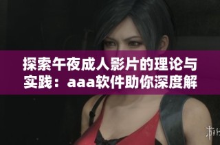 探索午夜成人影片的理论与实践：aaa软件助你深度解析