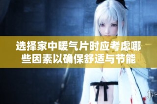 选择家中暖气片时应考虑哪些因素以确保舒适与节能