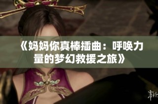 《妈妈你真棒插曲：呼唤力量的梦幻救援之旅》