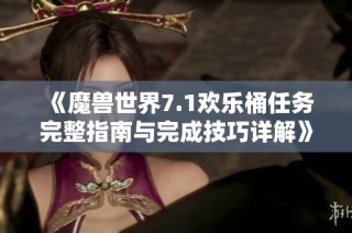 《魔兽世界7.1欢乐桶任务完整指南与完成技巧详解》