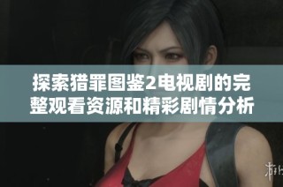 探索猎罪图鉴2电视剧的完整观看资源和精彩剧情分析