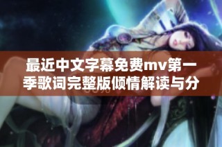 最近中文字幕免费mv第一季歌词完整版倾情解读与分析