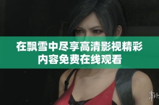 在飘雪中尽享高清影视精彩内容免费在线观看