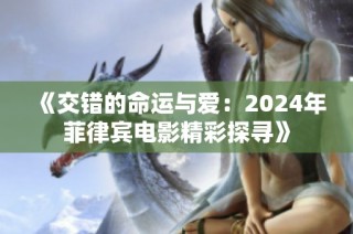 《交错的命运与爱：2024年菲律宾电影精彩探寻》