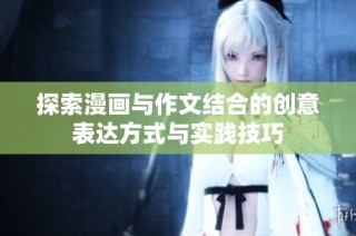 探索漫画与作文结合的创意表达方式与实践技巧