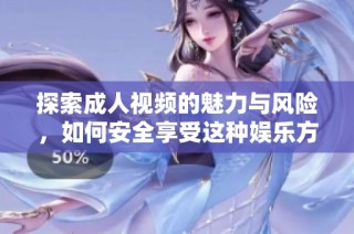 探索成人视频的魅力与风险，如何安全享受这种娱乐方式