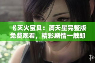 《灭火宝贝：满天星完整版免费观看，精彩剧情一触即发》