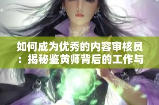 如何成为优秀的内容审核员：揭秘鉴黄师背后的工作与挑战