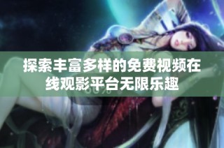探索丰富多样的免费视频在线观影平台无限乐趣
