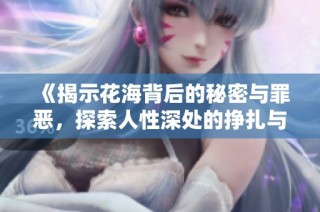 《揭示花海背后的秘密与罪恶，探索人性深处的挣扎与救赎》