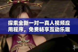 探索全新一对一真人视频应用程序，免费畅享互动乐趣