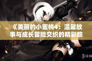 《美丽的小蜜桃4：温馨故事与成长冒险交织的精彩旅程》